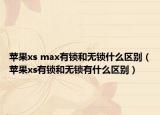 苹果xs max有锁和无锁什么区别（苹果xs有锁和无锁有什么区别）