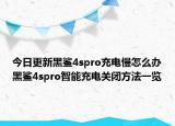 今日更新黑鲨4spro充电慢怎么办黑鲨4spro智能充电关闭方法一览