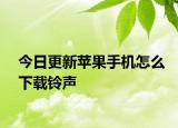 今日更新苹果手机怎么下载铃声