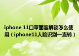 iphone 11口罩面容解锁怎么使用（iphone11人脸识别一直转）
