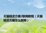 天猫精灵方糖2联网教程（天猫精灵方糖怎么联网）