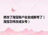 修改了淘宝账户名变成新号了（淘宝怎样改成女号）