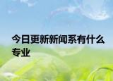 今日更新新闻系有什么专业