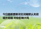 今日最新更新河北河南默认关闭境外短信 对你影响大吗