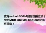 索尼mdr-xb950b1如何连接蓝牙（索尼MDR-XB950B1耳机通话功能有哪些）