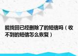 能找回已经删除了的短信吗（收不到的短信怎么恢复）