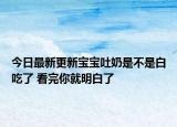 今日最新更新宝宝吐奶是不是白吃了 看完你就明白了