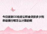 今日更新﻿﻿住房公积金贷款多少利息给银行呢怎么计算的呢