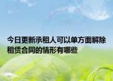 今日更新承租人可以单方面解除租赁合同的情形有哪些