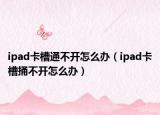 ipad卡槽通不开怎么办（ipad卡槽捅不开怎么办）