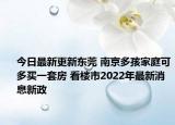 今日最新更新东莞 南京多孩家庭可多买一套房 看楼市2022年最新消息新政