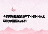 今日更新湖南财经工业职业技术学院单招报名条件