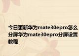 今日更新华为mate30epro怎么分屏华为mate30epro分屏设置教程