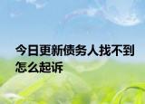 今日更新债务人找不到怎么起诉