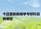 今日更新新闻学考研科目有哪些