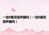一加8是双扬声器吗（一加8是双扬声器吗）