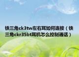 铁三角ck3tw左右耳如何连接（铁三角ckr35bt耳机怎么控制通话）