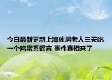 今日最新更新上海独居老人三天吃一个鸡蛋系谣言 事件真相来了