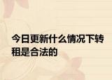 今日更新什么情况下转租是合法的
