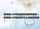 盖特曼b360密码指纹锁教学视频（盖特曼b360指纹锁怎么添加遥控器）
