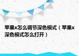 苹果x怎么调节深色模式（苹果x深色模式怎么打开）