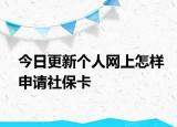 今日更新个人网上怎样申请社保卡
