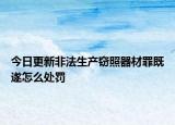 今日更新非法生产窃照器材罪既遂怎么处罚