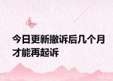 今日更新撤诉后几个月才能再起诉