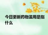 今日更新药物滥用是指什么