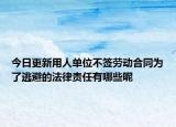今日更新用人单位不签劳动合同为了逃避的法律责任有哪些呢