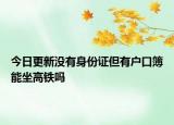 今日更新没有身份证但有户口簿能坐高铁吗