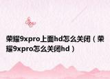 荣耀9xpro上面hd怎么关闭（荣耀9xpro怎么关闭hd）