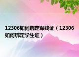 12306如何绑定军残证（12306如何绑定学生证）