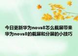 今日更新华为nova8怎么截屏带来华为nova8的截屏和分屏的小技巧