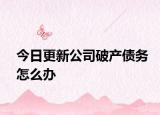 今日更新公司破产债务怎么办