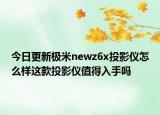 今日更新极米newz6x投影仪怎么样这款投影仪值得入手吗