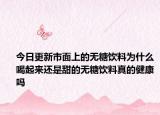 今日更新市面上的无糖饮料为什么喝起来还是甜的无糖饮料真的健康吗