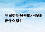 今日更新报考执业药师要什么条件