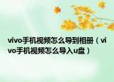 vivo手机视频怎么导到相册（vivo手机视频怎么导入u盘）
