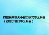微信视频聊天小窗口模式怎么开启（微信小窗口怎么开启）