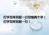 打字怎样另起一行空格两个字（打字怎样另起一行）