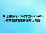 今日更新iqoo7和华为mate40pro哪款更好看看详细对比介绍