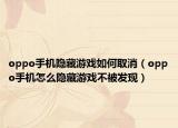 oppo手机隐藏游戏如何取消（oppo手机怎么隐藏游戏不被发现）