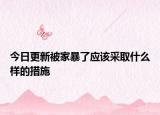 今日更新被家暴了应该采取什么样的措施