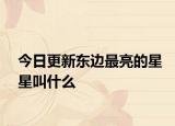 今日更新东边最亮的星星叫什么