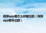 探探app是什么时候出的（探探app那年出的）
