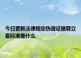 今日更新法律规定伪造证据罪立案标准是什么
