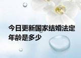 今日更新国家结婚法定年龄是多少