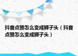 抖音点赞怎么变成狮子头（抖音点赞怎么变成狮子头）