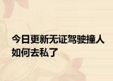 今日更新无证驾驶撞人如何去私了